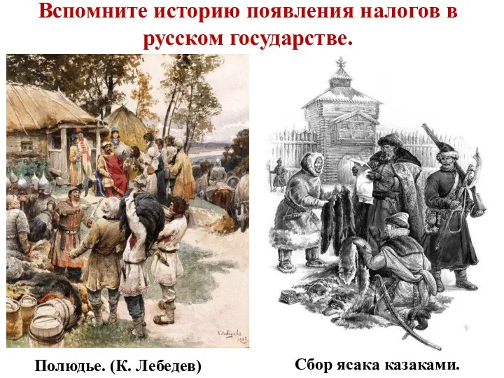 Вспомните историю появления налогов в русском государстве. Полюдье. (К. Лебедев) Сбор ясака казаками.