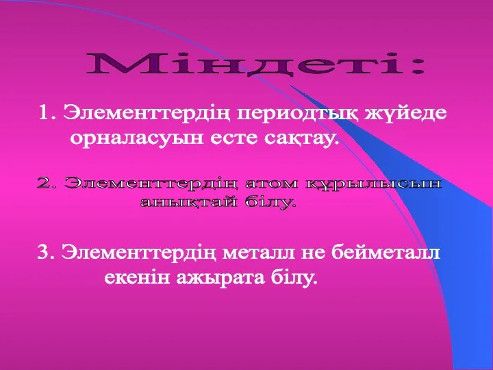 Міндеті: 1. Элементтердің периодтық жүйеде орналасуын есте сақтау. 2. Элементтердің атом құрылысын