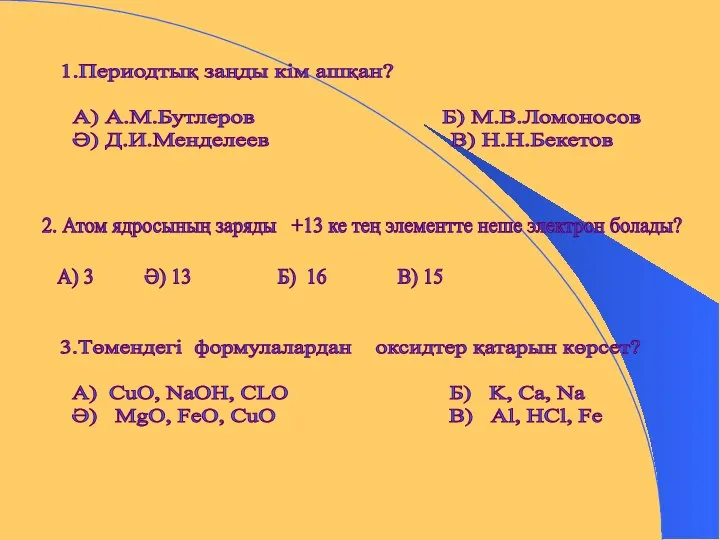 1.Периодтық заңды кім ашқан? А) А.М.Бутлеров Б) М.В.Ломоносов Ә) Д.И.Менделеев В) Н.Н.Бекетов