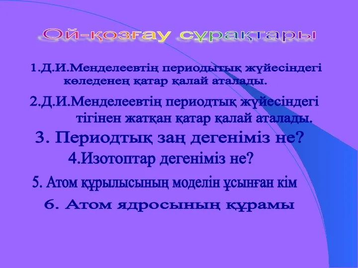 Ой-қозғау сұрақтары 1.Д.И.Менделеевтің периодытық жүйесіндегі көледенең қатар қалай аталады. 2.Д.И.Менделеевтің периодтық жүйесіндегі