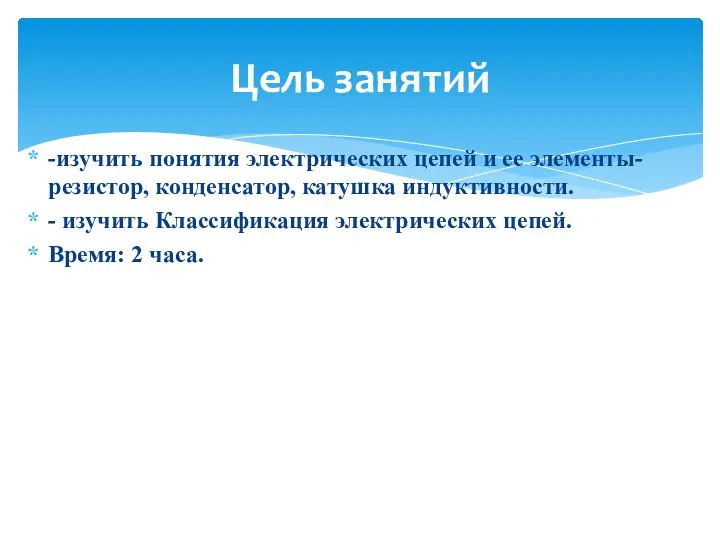 -изучить понятия электрических цепей и ее элементы- резистор, конденсатор, катушка индуктивности. -