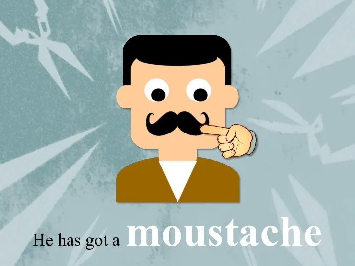 He has got a moustache