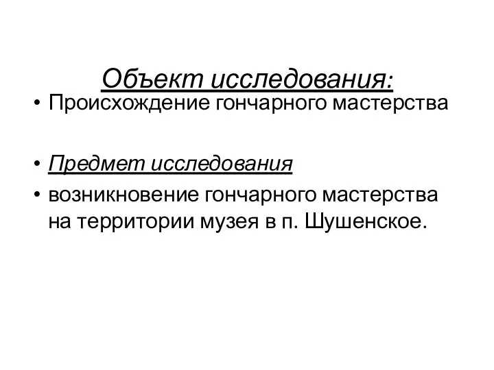 Объект исследования: Происхождение гончарного мастерства Предмет исследования возникновение гончарного мастерства на территории музея в п. Шушенское.