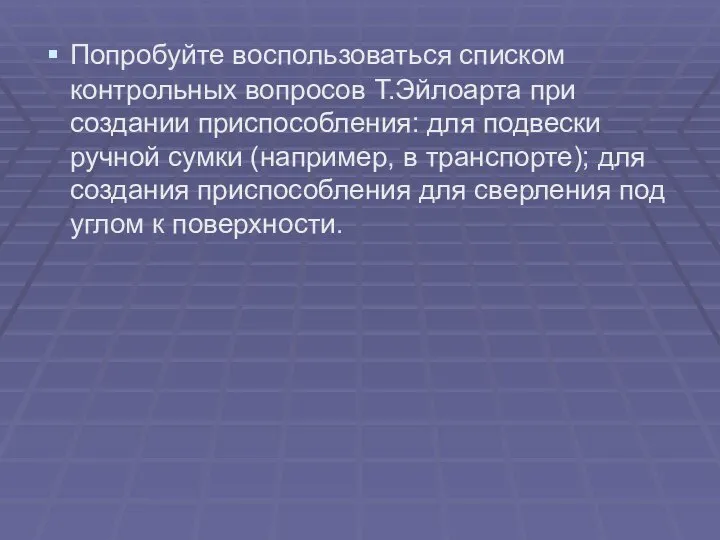 Попробуйте воспользоваться списком контрольных вопросов Т.Эйлоарта при создании приспособления: для подвески ручной