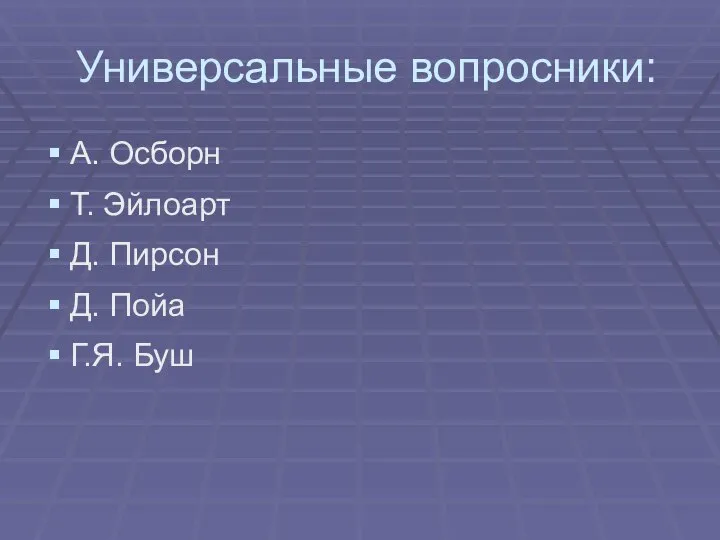 Универсальные вопросники: А. Осборн Т. Эйлоарт Д. Пирсон Д. Пойа Г.Я. Буш