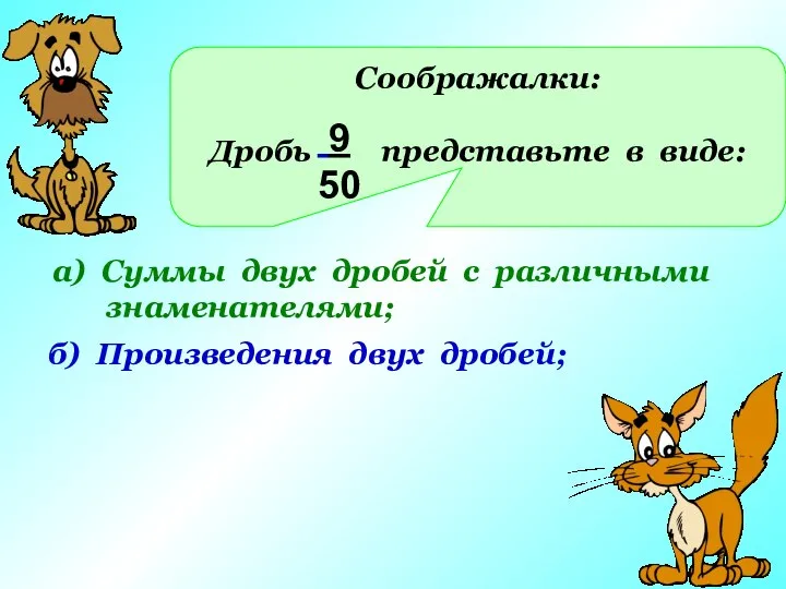 Соображалки: Дробь представьте в виде: 9 50 а) Суммы двух дробей с