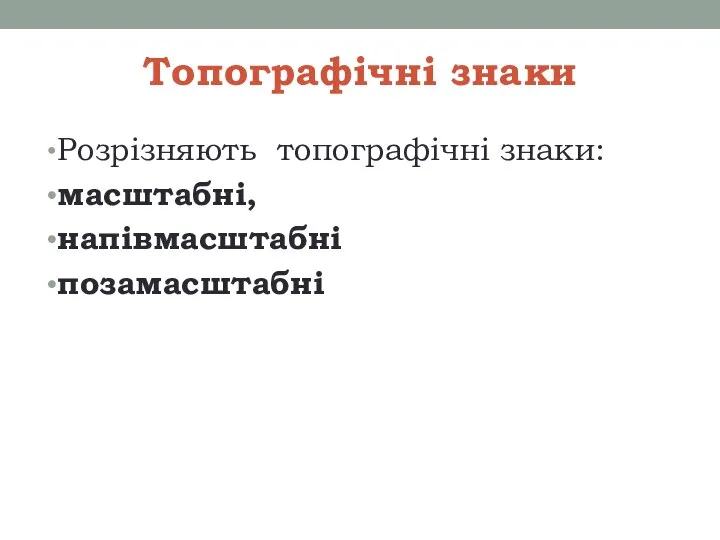 Топографічні знаки Розрізняють топографічні знаки: масштабні, напівмасштабні позамасштабні