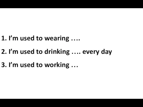 1. I’m used to wearing …. 2. I’m used to drinking ….