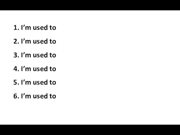 1. I’m used to 2. I’m used to 3. I’m used to