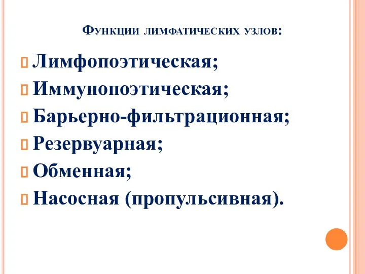 Функции лимфатических узлов: Лимфопоэтическая; Иммунопоэтическая; Барьерно-фильтрационная; Резервуарная; Обменная; Насосная (пропульсивная).