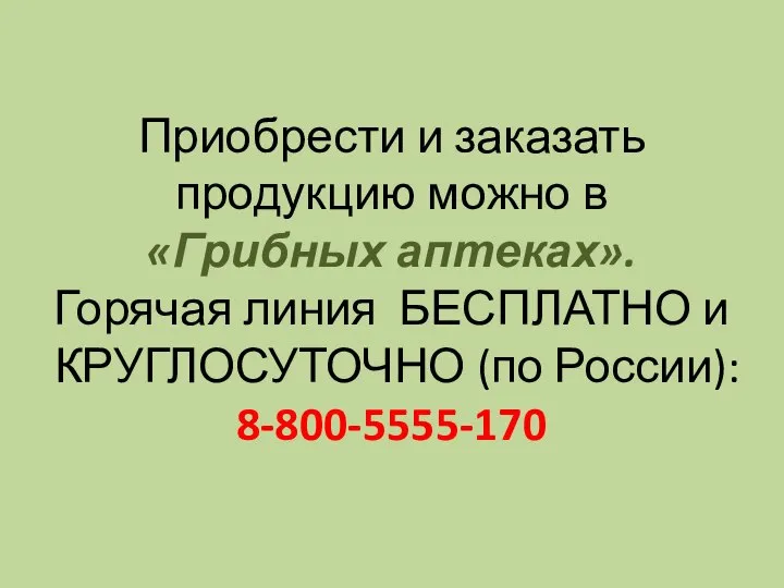 Приобрести и заказать продукцию можно в «Грибных аптеках». Горячая линия БЕСПЛАТНО и КРУГЛОСУТОЧНО (по России): 8-800-5555-170