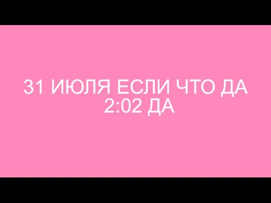 31 ИЮЛЯ ЕСЛИ ЧТО ДА 2:02 ДА