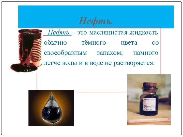 Нефть. Нефть – это маслянистая жидкость обычно тёмного цвета со своеобразным запахом;