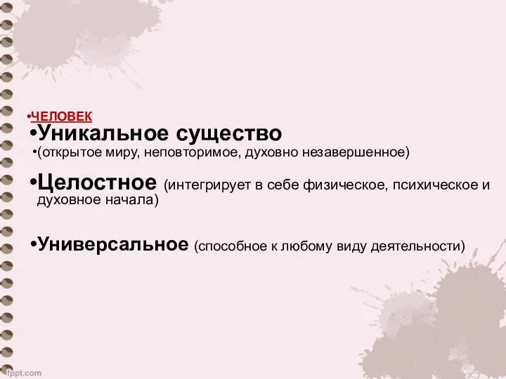 ЧЕЛОВЕК Уникальное существо (открытое миру, неповторимое, духовно незавершенное) Целостное (интегрирует в себе