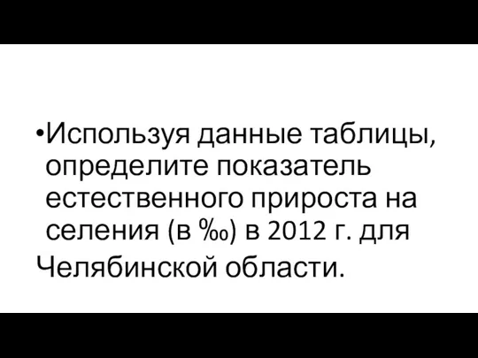 Ис­поль­зуя дан­ные таб­ли­цы, опре­де­ли­те по­ка­за­тель есте­ствен­но­го при­ро­ста на­се­ле­ния (в ‰) в 2012 г. для Че­ля­бин­ской об­ла­сти.