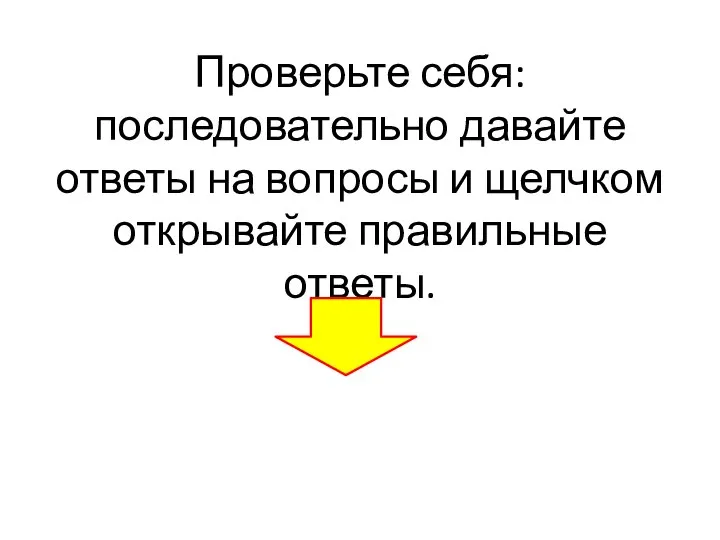 Проверьте себя: последовательно давайте ответы на вопросы и щелчком открывайте правильные ответы.