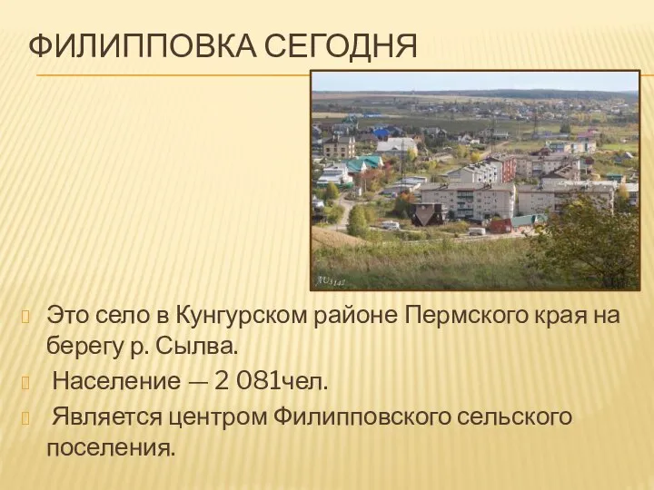 ФИЛИППОВКА СЕГОДНЯ Это село в Кунгурском районе Пермского края на берегу р.