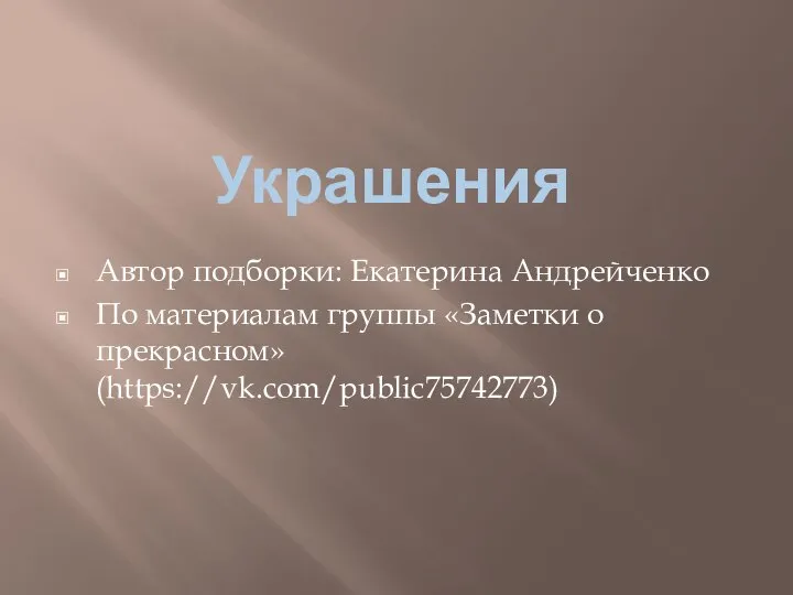 Украшения Автор подборки: Екатерина Андрейченко По материалам группы «Заметки о прекрасном» (https://vk.com/public75742773)