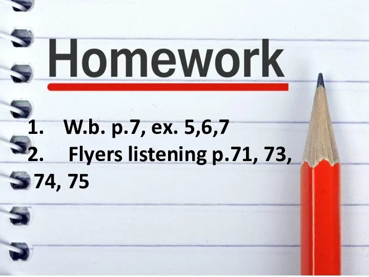 W.b. p.7, ex. 5,6,7 Flyers listening p.71, 73, 74, 75