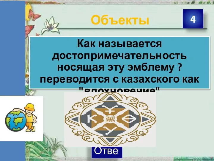 Объекты 4 Как называется достопримечательность носящая эту эмблему ? переводится с казахского как "вдохновение"