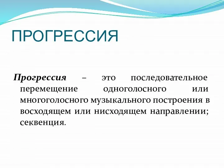 ПРОГРЕССИЯ Прогрессия – это последовательное перемещение одноголосного или многоголосного музыкального построения в