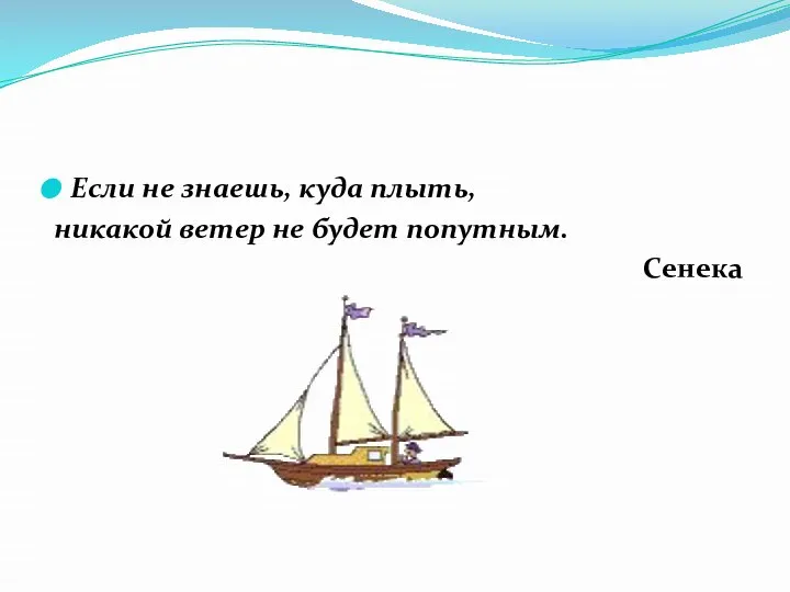 Если не знаешь, куда плыть, никакой ветер не будет попутным. Сенека