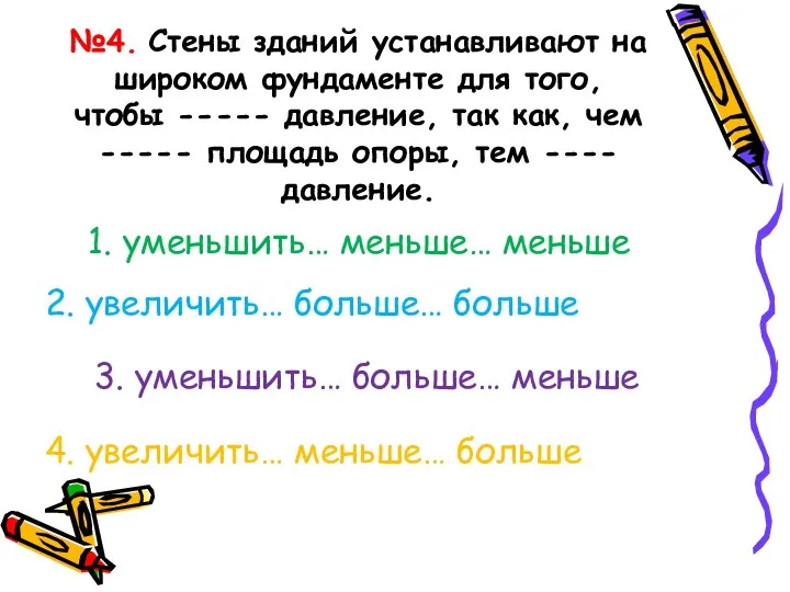 №4. Стены зданий устанавливают на широком фундаменте для того, чтобы ----- давление,