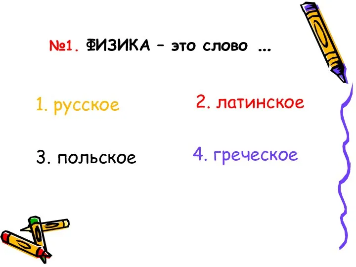 №1. ФИЗИКА – это слово … 3. польское 1. русское 2. латинское 4. греческое