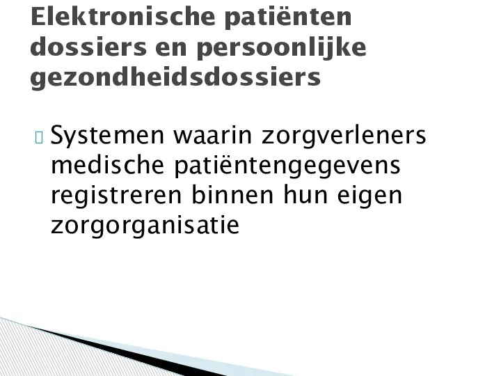 Systemen waarin zorgverleners medische patiëntengegevens registreren binnen hun eigen zorgorganisatie Elektronische patiënten dossiers en persoonlijke gezondheidsdossiers