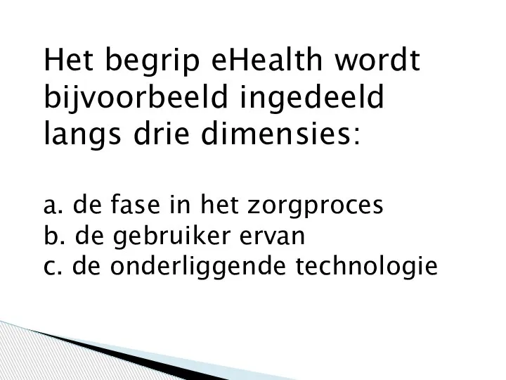 Het begrip eHealth wordt bijvoorbeeld ingedeeld langs drie dimensies: a. de fase