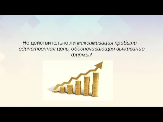 Но действительно ли максимизация прибыли – единственная цель, обеспечивающая выживание фирмы?