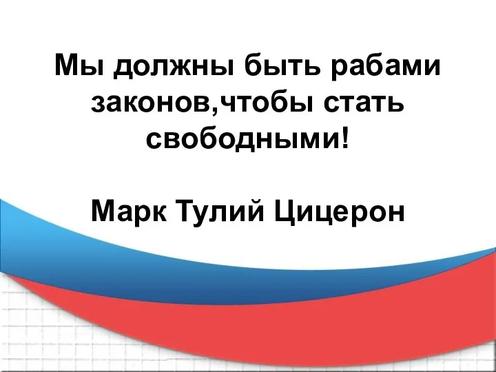 Мы должны быть рабами законов,чтобы стать свободными! Марк Тулий Цицерон