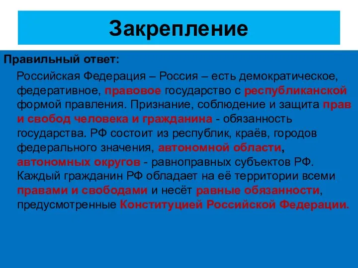 Закрепление Правильный ответ: Российская Федерация – Россия – есть демократическое, федеративное, правовое