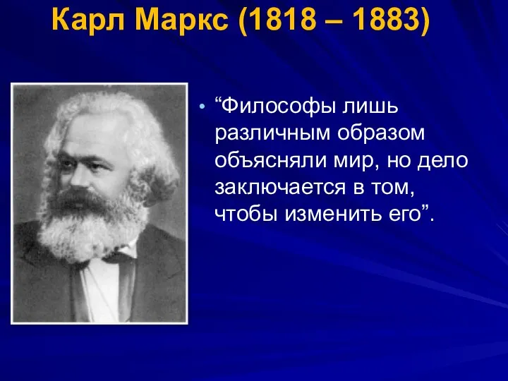 Карл Маркс (1818 – 1883) “Философы лишь различным образом объясняли мир, но