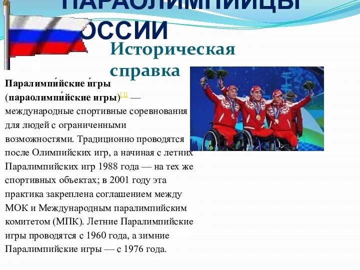 ПАРАОЛИМПИЙЦЫ РОССИИ Историческая справка Паралимпи́йские и́гры (параолимпи́йские игры)[1] — международные спортивные соревнования