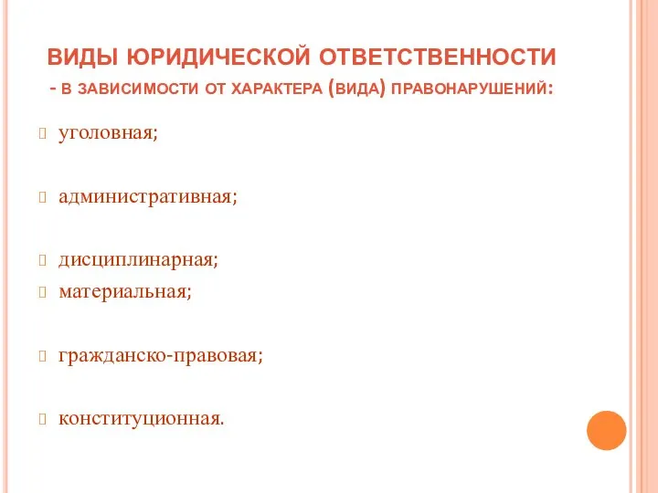 виды юридической ответственности - в зависимости от характера (вида) правонарушений: уголовная; административная; дисциплинарная; материальная; гражданско-правовая; конституционная.