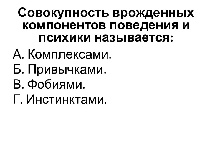 Совокупность врожденных компонентов поведения и психики называется: А. Комплексами. Б. Привычками. В. Фобиями. Г. Инстинктами.