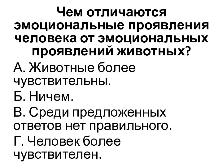 Чем отличаются эмоциональные проявления человека от эмоциональных проявлений животных? А. Животные более