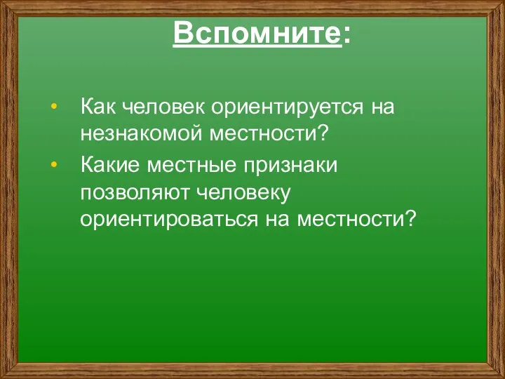 Вспомните: Как человек ориентируется на незнакомой местности? Какие местные признаки позволяют человеку ориентироваться на местности?