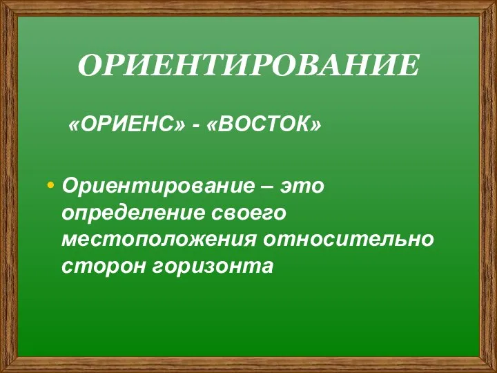 ОРИЕНТИРОВАНИЕ «ОРИЕНС» - «ВОСТОК» Ориентирование – это определение своего местоположения относительно сторон горизонта