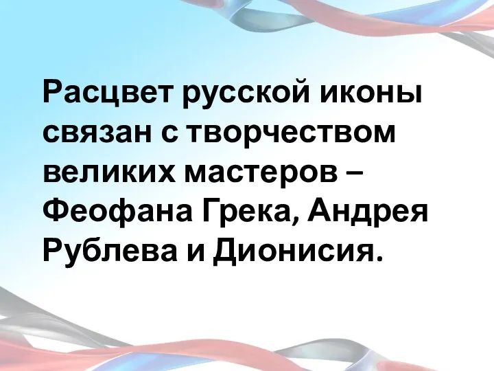 Расцвет русской иконы связан с творчеством великих мастеров – Феофана Грека, Андрея Рублева и Дионисия.