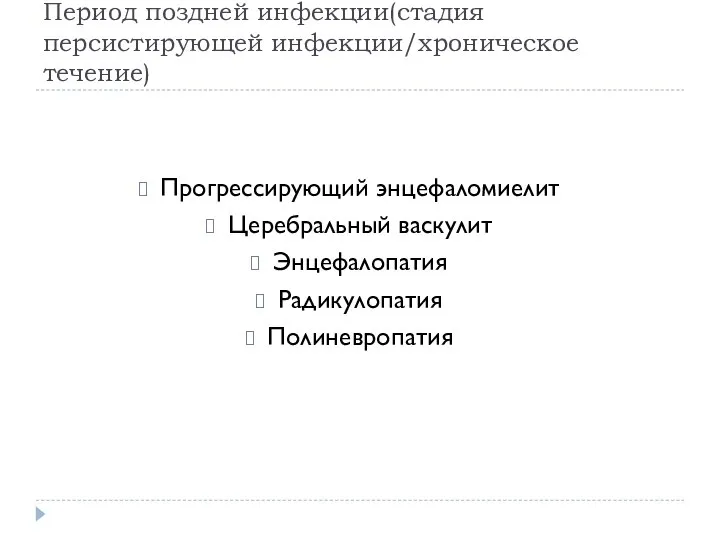 Период поздней инфекции(стадия персистирующей инфекции/хроническое течение) Прогрессирующий энцефаломиелит Церебральный васкулит Энцефалопатия Радикулопатия Полиневропатия