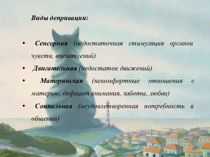 Виды депривации: Сенсорная (недостаточная стимуляция органов чувств, впечатлений) Двигательная (недостаток движений) Материнская