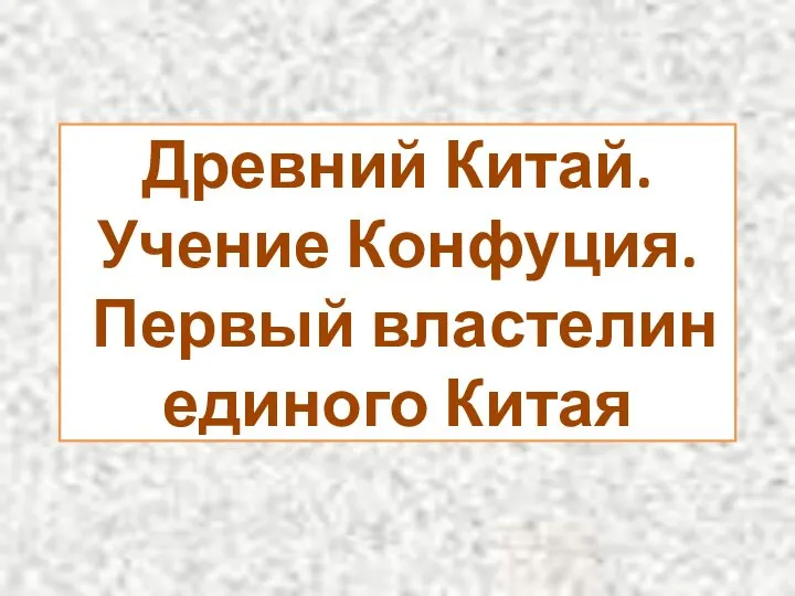 Древний Китай. Учение Конфуция. Первый властелин единого Китая