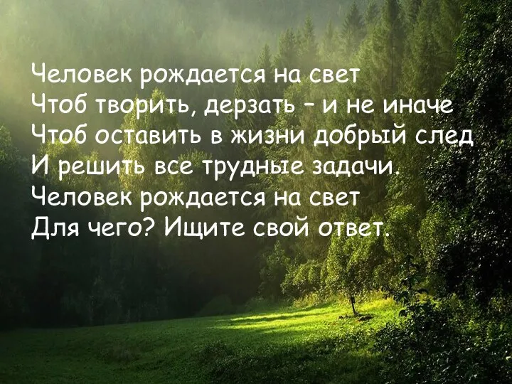 Человек рождается на свет Чтоб творить, дерзать – и не иначе Чтоб