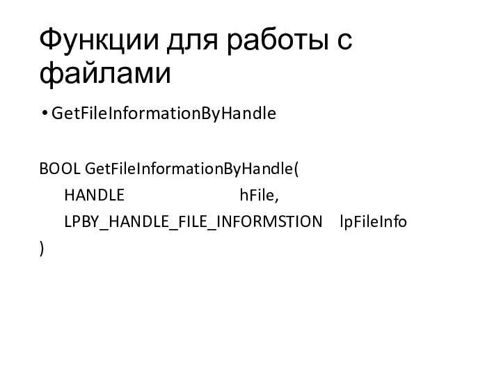 Функции для работы с файлами GetFileInformationByHandle BOOL GetFileInformationByHandle( HANDLE hFile, LPBY_HANDLE_FILE_INFORMSTION lpFileInfo )