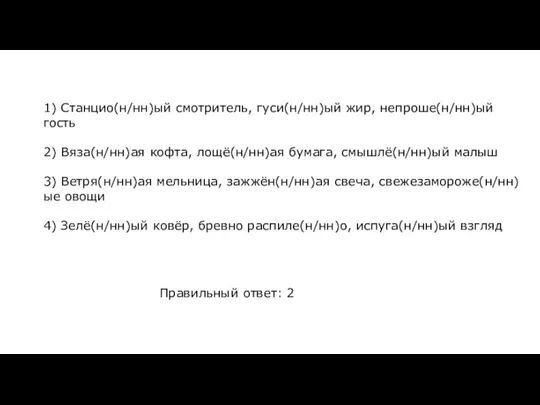 1) Станцио(н/нн)ый смотритель, гуси(н/нн)ый жир, непроше(н/нн)ый гость 2) Вяза(н/нн)ая кофта, лощё(н/нн)ая бумага,