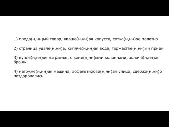 1) прода(н,нн)ый товар, кваше(н,нн)ая капуста, сотка(н,нн)ое полотно 2) страница удале(н,нн)а, кипячё(н,нн)ая вода,