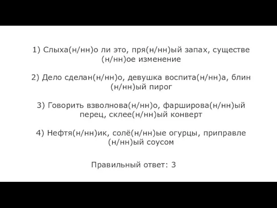 1) Слыха(н/нн)о ли это, пря(н/нн)ый запах, существе(н/нн)ое изменение 2) Дело сделан(н/нн)о, девушка