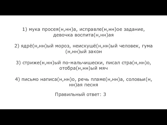 1) мука просея(н,нн)а, исправле(н,нн)ое задание, девочка воспита(н,нн)ая 2) ядрё(н,нн)ый мороз, неискушё(н,нн)ый человек,